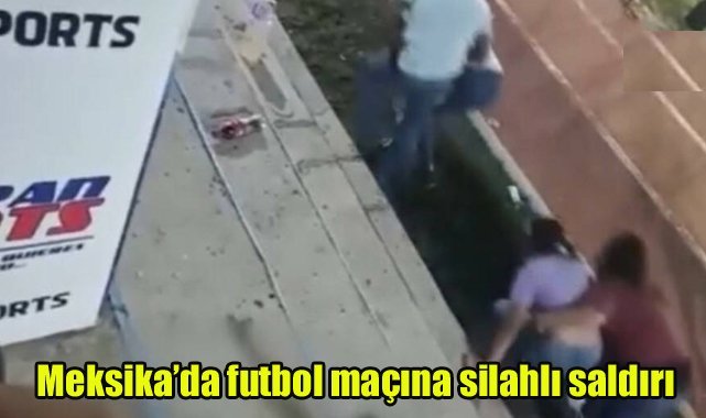 Meksika’da futbol maçına silahlı saldırı