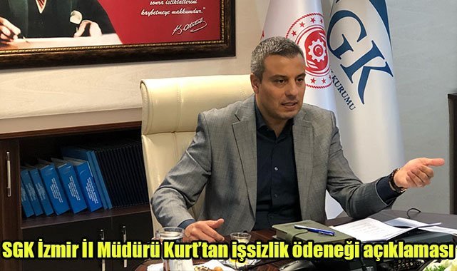 SGK İzmir İl Müdürü Kurt’tan işsizlik ödeneği açıklaması