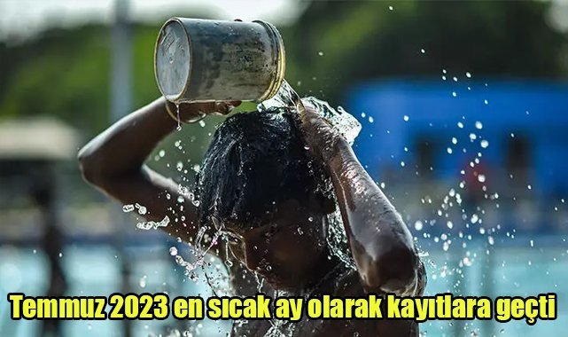 Temmuz 2023 en sıcak ay olarak kayıtlara geçti