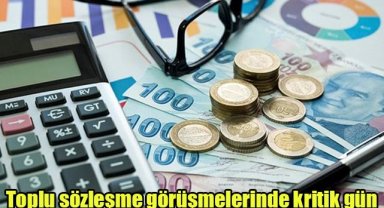 Toplu sözleşme görüşmelerinde kritik gün