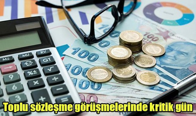 Toplu sözleşme görüşmelerinde kritik gün