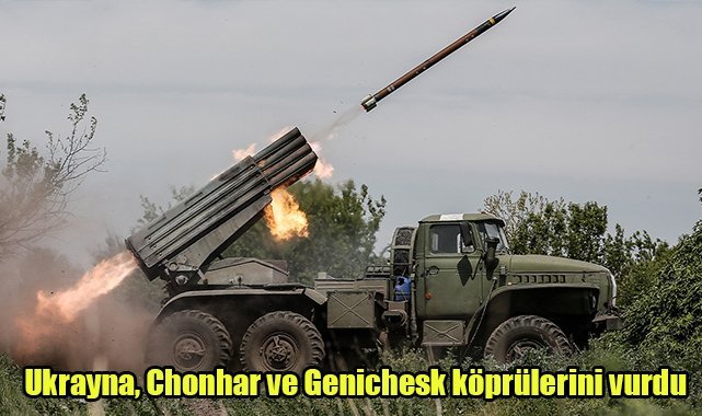 Ukrayna, Chonhar ve Genichesk köprülerini vurdu