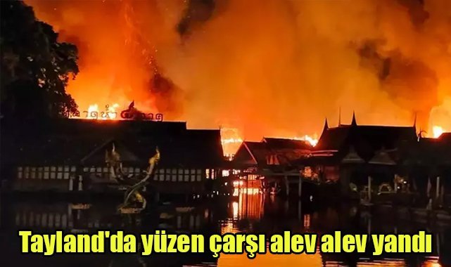 Tayland'da yüzen çarşı alev alev yandı