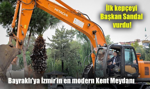 Bayraklı'ya İzmir’in en modern Kent Meydanı: İlk kepçeyi Başkan Sandal vurdu!