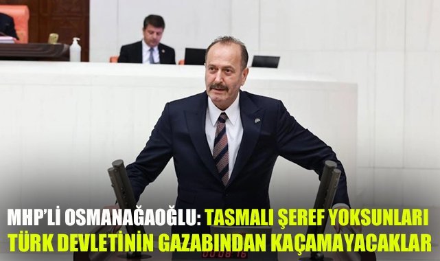 MHP’li Osmanağaoğlu: Tasmalı Şeref Yoksunları Türk Devletinin Gazabından Kaçamayacaklar