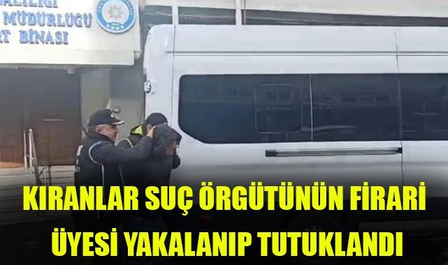 Kıranlar Suç Örgütünün firari üyesi yakalanıp tutuklandı