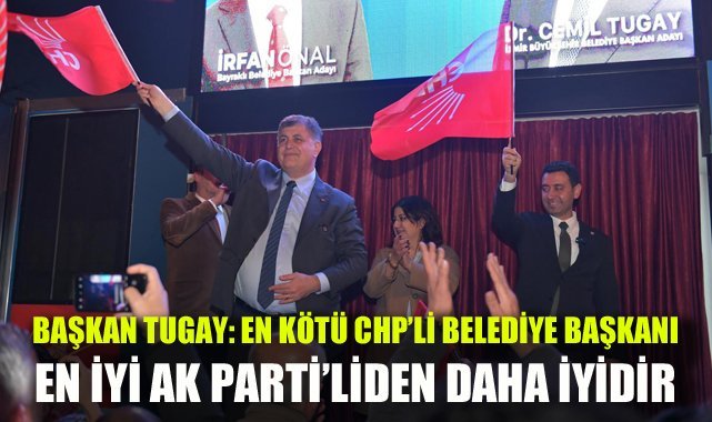 Başkan Tugay: En kötü CHP’li belediye başkanı en iyi AK Partili’den çok daha iyidir