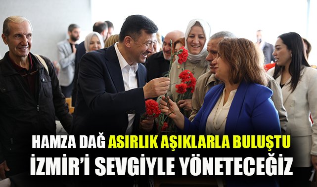 Hamza Dağ asırlık aşıklarla buluştu: İzmir'i sevgiyle yöneteceğiz