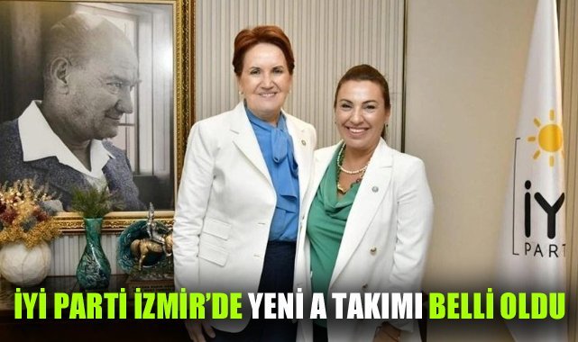 İYİ Parti İzmir'de yeni A Takımı belli oldu