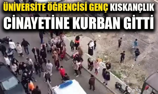 İzmir’de üniversite öğrencisi genç ‘kıskançlık’ cinayetine kurban gitti