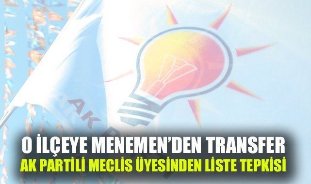 O ilçeye Menemen'den sürpriz transfer, AK Partili meclis üyesinden liste tepkisi