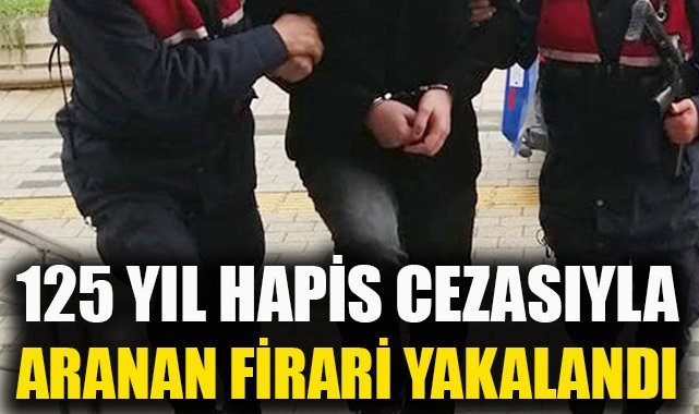 125 yıl hapis cezasıyla aranan firari yakalandı