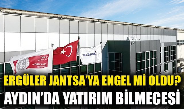 Aydın’da yatırım bilmecesi: Ergüler Jantsa’ya engel mi oldu?