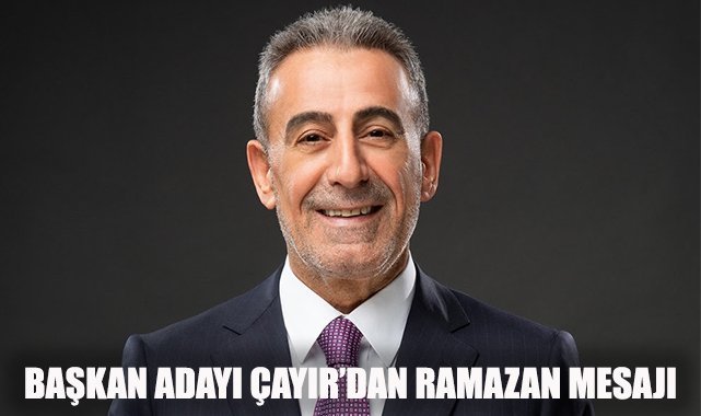 Başkan Adayı Çayır'dan Ramazan mesajı