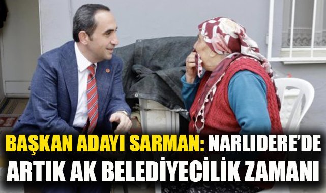 Başkan adayı Sarman: Narlıdere'de artık AK Belediyecilik zamanı!
