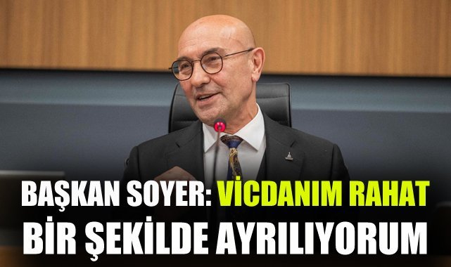 Başkan Soyer: Vicdanım rahat bir şekilde ayrılıyorum