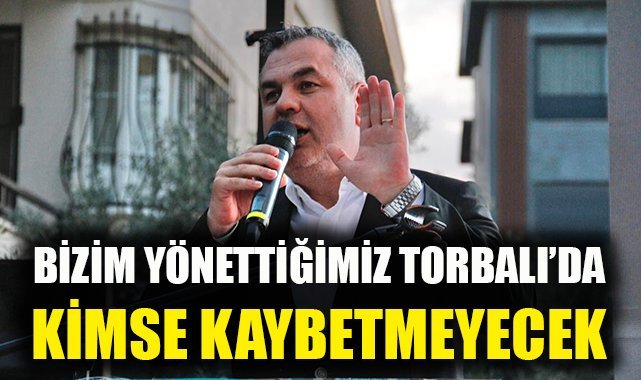 Bizim yönettiğimiz Torbalı'da kimse kaybetmeyecek