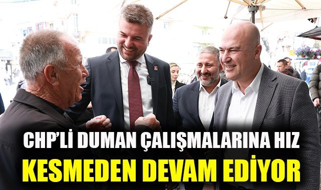 CHP’li Duman çalışmalarına hız kesmeden devam ediyor