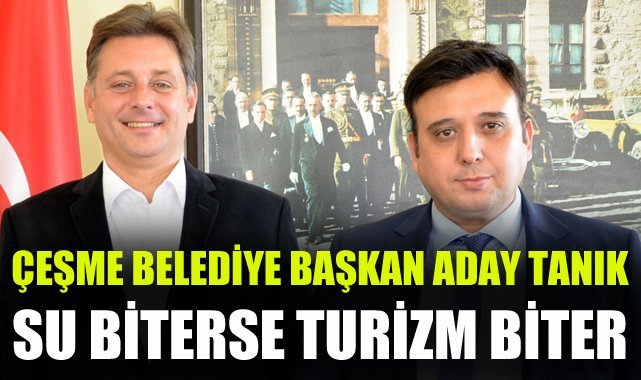 Cumhur İttifakı Çeşme Belediye Başkan Adayı Esat Tanık: Su Biterse Turizm Biter
