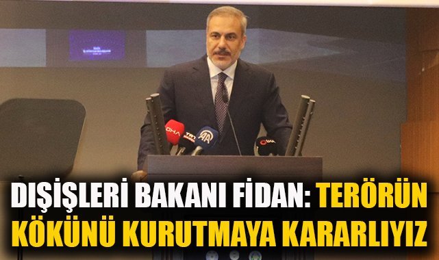 Dışişleri Bakanı Fidan: "Terörün kökünü tamamen kurutmaya kararlıyız"