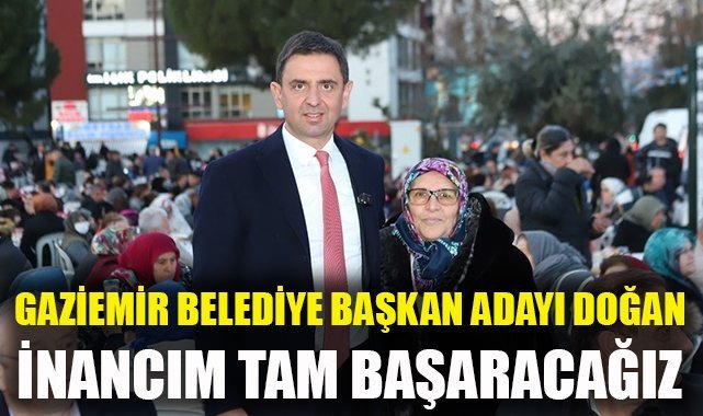 Gaziemir Belediye Başkan Adayı Doğan: İnancım tam, başarılı olacağız’