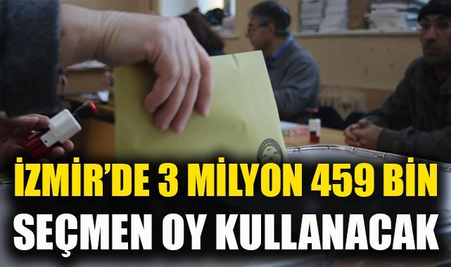 İzmir’de 3 milyon 459 bin seçmen oy kullanacak