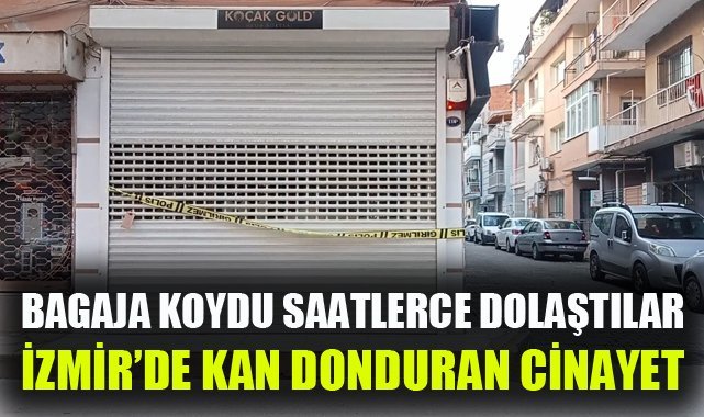 İzmir'de kan donduran cinayet: Öldürüp bagaja koydular, saatlerce dolaştılar