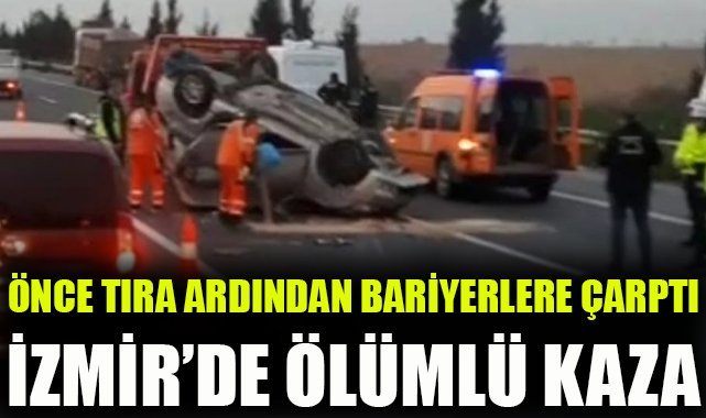 İzmir'de otomobil önce tıra ardından bariyerlere çarptı: 1ölü, 1 yaralı