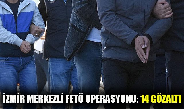 İzmir merkezli FETÖ operasyonu: 14 gözaltı