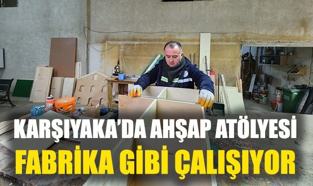 Karşıyaka’da ahşap atölyesi fabrika gibi çalışıyor