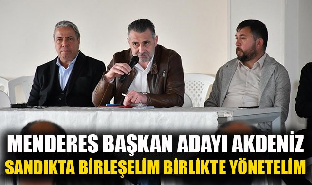 Menderes Başkan Adayı Sinan Akdeniz: Sandıkta birleşelim, birlikte yönetelim