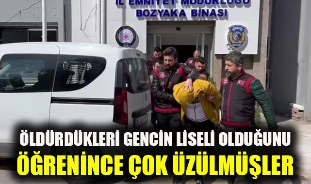 Öldürdükleri gencin liseli olduğunu öğrenince çok üzülmüş
