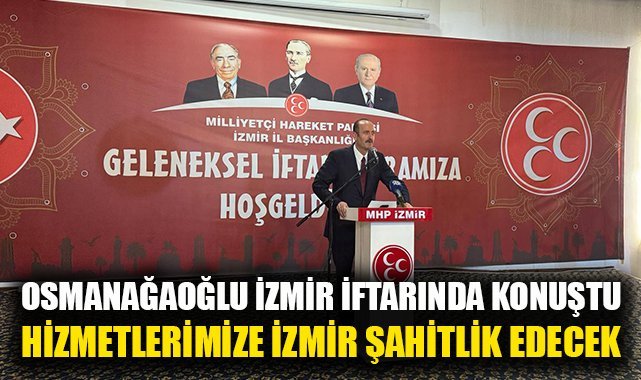 Osmanağaoğlu MHP İzmir İl Başkanlığı'nın iftarında konuştu: 31 Mart'ta doğru siyasetin, hizmetkarlığın, doğru siyasetin, Cumhur İttifakı'nın, hizmetkarlığın, Cumhur İttifakı'nın başarısına İzmir'de şahitlik edeceğiz!