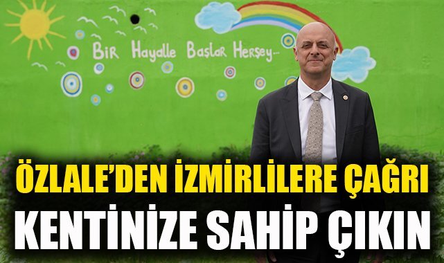 Özlale’den İzmirlilere kentinize sahip çıkın çağrısı