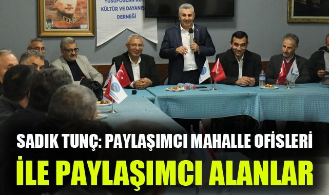 Sadık Tunç: Paylaşımcı mahalle ofisleri ile işbirlikçi alanlar
