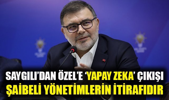 Saygılı'dan Özel'e 'yapay zekâ' çıkışı: Kötü ve şaibeli yönetimlerinin itirafı
