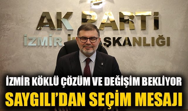 Saygılı’dan seçim mesajı: İzmir, köklü çözüm ve değişim bekliyor