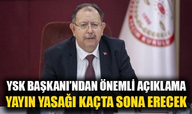 YSK Başkanı'ndan önemli açıklama: Yayın yasağı saat kaçta sona eriyor?