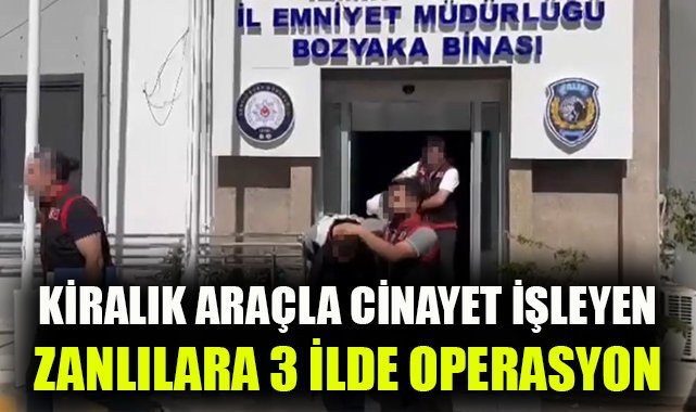 Kiralık araçla cinayet işleyen zanlılara 3 ilde operasyon