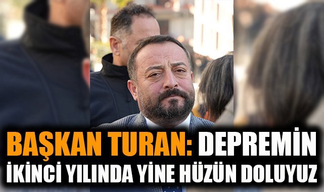 Başkan Turan: Depremin ikinci yılında yine hüzün doluyuz