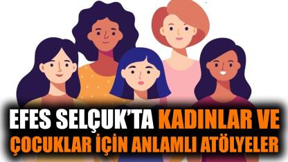 Efes Selçuk'ta kadınlar ve çocuklar için anlamlı atölyeler